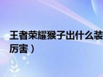 王者荣耀猴子出什么装更厉害一些（王者荣耀猴子出什么装厉害）