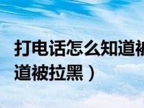 打电话怎么知道被拉黑发短信（打电话怎么知道被拉黑）