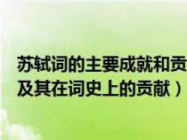 苏轼词的主要成就和贡献体现以下三个方面（苏轼词的特质及其在词史上的贡献）