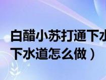 白醋小苏打通下水道的方法（白醋加小苏打通下水道怎么做）