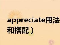 appreciate用法固定搭配（appreciate用法和搭配）