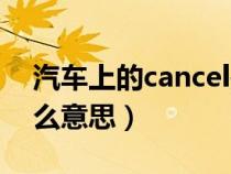 汽车上的cancel是什么（车上的cancel是什么意思）