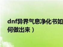 dnf异界气息净化书如何做出来的（dnf异界气息净化书如何做出来）