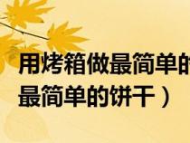 用烤箱做最简单的饼干不需要黄油（用烤箱做最简单的饼干）