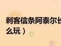 刺客信条阿泰尔长什么样（刺客信条阿泰尔怎么玩）