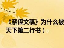 《祭侄文稿》为什么被誉为天下第二行书（祭侄文稿为何是天下第二行书）