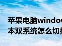 苹果电脑windows怎么切换mac（苹果笔记本双系统怎么切换）