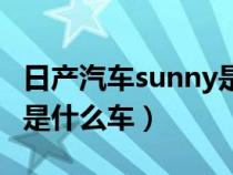 日产汽车sunny是哪一款车（东风日产sunny是什么车）