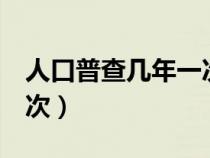 人口普查几年一次尾数逢0（人口普查几年一次）