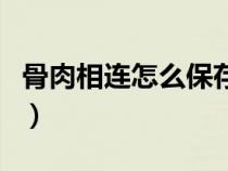 骨肉相连怎么保存（买回来的骨肉相连怎么做）