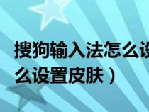 搜狗输入法怎么设置皮肤图标（搜狗输入法怎么设置皮肤）