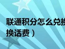 联通积分怎么兑换话费短信（联通积分怎么兑换话费）