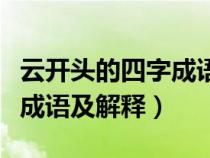 云开头的四字成语及解释大全（云开头的四字成语及解释）