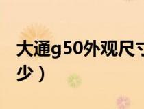 大通g50外观尺寸（大通g50的车身尺寸是多少）