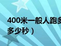 400米一般人跑多少秒男生（400米一般人跑多少秒）