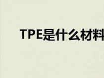 TPE是什么材料合成（tpe是什么材料）