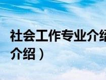 社会工作专业介绍及就业方向（社会工作专业介绍）