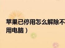 苹果已停用怎么解除不用电脑操作（苹果已停用怎么解除不用电脑）