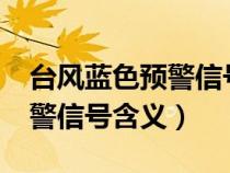 台风蓝色预警信号是什么意思?（台风蓝色预警信号含义）