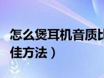 怎么煲耳机音质比较好又简单（煲音耳机的最佳方法）