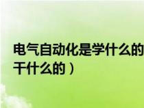 电气自动化是学什么的?就业前景好吗?（电气自动化专业是干什么的）