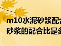 m10水泥砂浆配合比一般是多少?（m10水泥砂浆的配合比是多少）