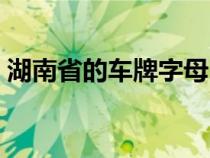 湖南省的车牌字母（湖南车牌号简称是什么）