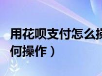 用花呗支付怎么操作（花呗怎么使用付款时如何操作）