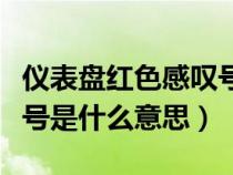 仪表盘红色感叹号是啥意思（仪表显示红色叹号是什么意思）