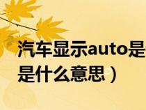 汽车显示auto是什么意思呀（汽车显示auto是什么意思）