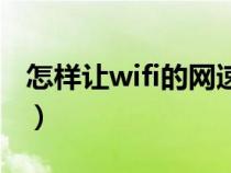 怎样让wifi的网速变快（怎样让wifi网速变快）