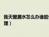 我天窗漏水怎么办谁能告诉我 谢谢（天窗有漏水现象怎么处理）