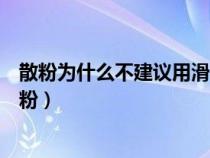 散粉为什么不建议用滑石粉代替（散粉为什么不建议用滑石粉）