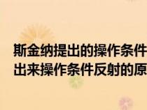 斯金纳提出的操作条件反射理论强化的几种类型（斯金纳提出来操作条件反射的原理）