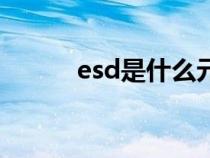 esd是什么元器件（esd是什么）