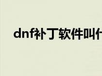 dnf补丁软件叫什么（dnf补丁安装在哪）