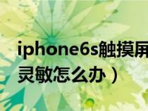 iphone6s触摸屏不灵敏（iphone6触摸屏不灵敏怎么办）