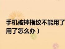 手机被摔指纹不能用了是怎么回事（手机摔了一下指纹不能用了怎么办）