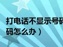 打电话不显示号码怎么办理（打电话不显示号码怎么办）