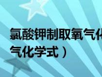 氯酸钾制取氧气化学式方程式（氯酸钾制取氧气化学式）