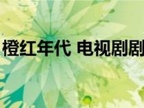 橙红年代 电视剧剧情（橙红年代电视剧剧情）