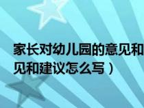 家长对幼儿园的意见和建议怎么写简单（家长对幼儿园的意见和建议怎么写）