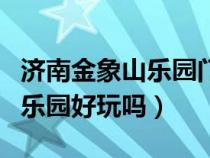 济南金象山乐园门票多少钱（济南金象山东方乐园好玩吗）