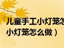 儿童手工小灯笼怎么做不需要胶水（儿童手工小灯笼怎么做）