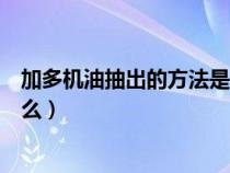 加多机油抽出的方法是什么样的（加多机油抽出的方法是什么）