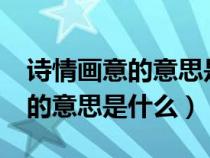 诗情画意的意思是什么?秒懂百科（诗情画意的意思是什么）