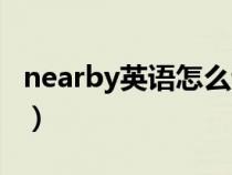 nearby英语怎么读音（nearby用英语怎么读）