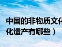 中国的非物质文化遗产有哪些（中国非物质文化遗产有哪些）