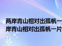 两岸青山相对出孤帆一片日边来的意思是什么修辞手法（两岸青山相对出孤帆一片日边来的意思）