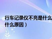 行车记录仪不亮是什么原因屏幕不亮（行车记录仪不亮了是什么原因）